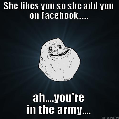 SHE LIKES YOU SO SHE ADD YOU ON FACEBOOK...... AH....YOU'RE IN THE ARMY.... Forever Alone