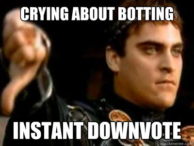 Crying about botting Instant downvote  Downvoting Roman