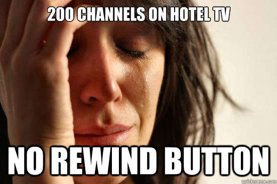 200 channels on hotel tv no rewind button - 200 channels on hotel tv no rewind button  First World Problems