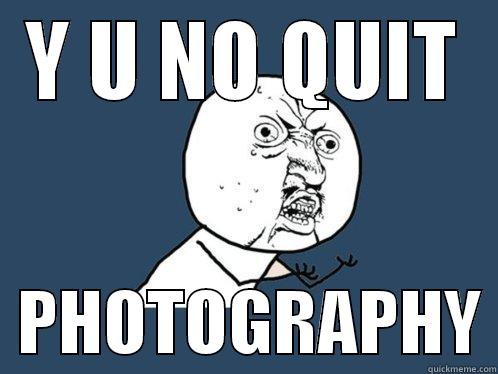 QUIT LOL - Y U NO QUIT   PHOTOGRAPHY Y U No