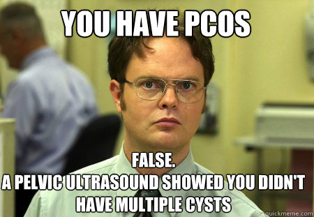 You have PCOS False.
A pelvic ultrasound showed you didn't have multiple cysts - You have PCOS False.
A pelvic ultrasound showed you didn't have multiple cysts  Misc
