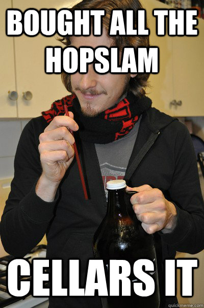 BOUGHT ALL THE HOPSLAM  CELLARS IT  