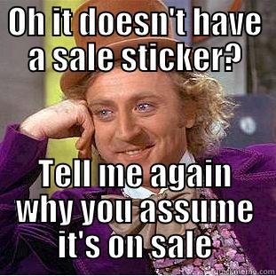 OH IT DOESN'T HAVE A SALE STICKER? TELL ME AGAIN WHY YOU ASSUME IT'S ON SALE Condescending Wonka