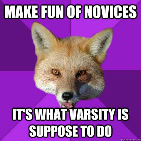 MAKE FUN OF NOVICES  It's what varsity is suppose to do  Forensics Fox