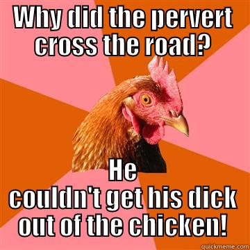 WHY DID THE PERVERT CROSS THE ROAD? HE COULDN'T GET HIS DICK OUT OF THE CHICKEN! Anti-Joke Chicken