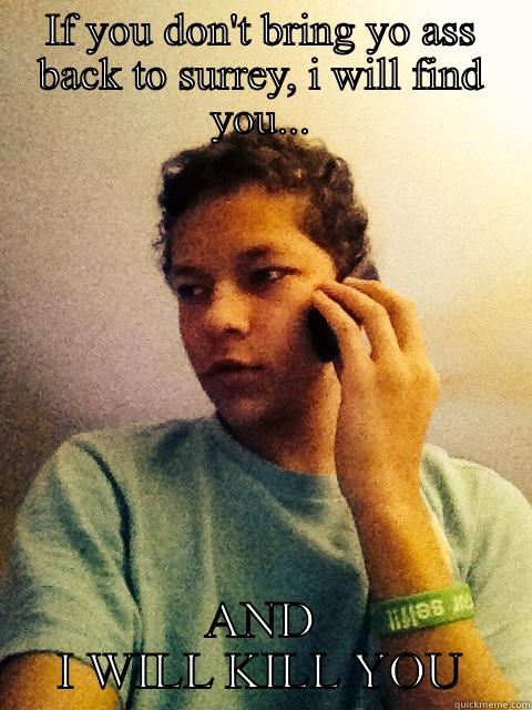 IF YOU DON'T BRING YO ASS BACK TO SURREY, I WILL FIND YOU... AND I WILL KILL YOU Bad Luck Brian