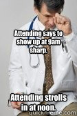 Attending says to show up at 9am sharp. Attending strolls in at noon.  