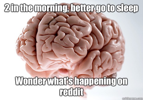 2 in the morning, better go to sleep Wonder what's happening on reddit  Scumbag Brain