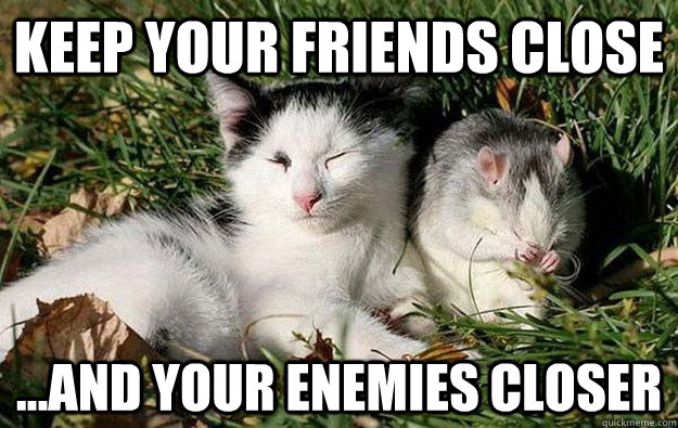 Keep your friends close ...And your enemies closer - Keep your friends close ...And your enemies closer  Misc