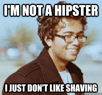 I'm not a hipster i just don't like shaving  