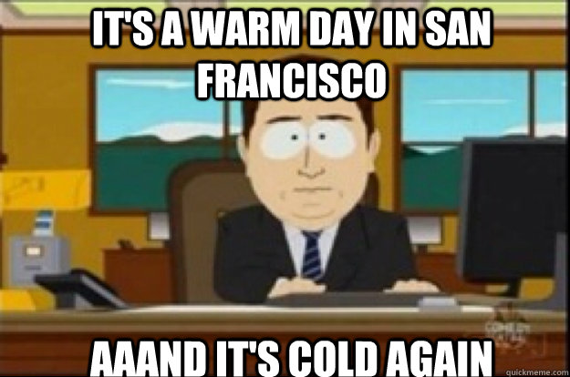 It's a warm day in San Francisco Aaand it's cold again - It's a warm day in San Francisco Aaand it's cold again  Had creativity, aaaand its gone