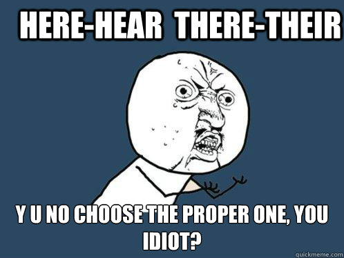HERE-HEAR  THERE-THEIR y u no choose the proper one, you idiot?  Y U No
