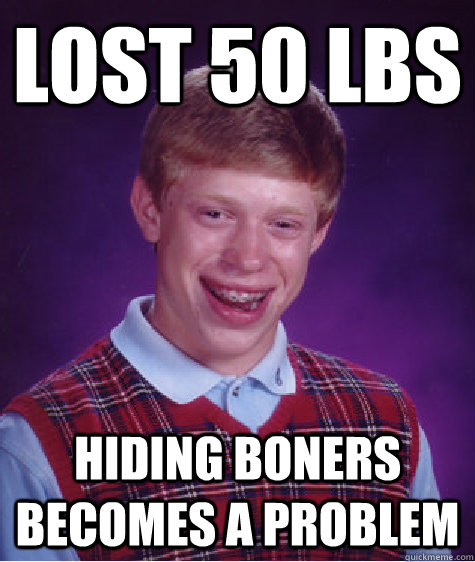 lost 50 lbs hiding boners becomes a problem  Bad Luck Brian