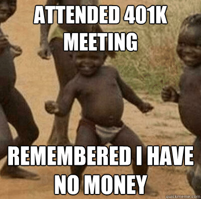 Attended 401k meeting  Remembered I have no money  Third World Success Kid