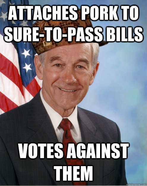 Attaches Pork to sure-to-pass bills Votes against them - Attaches Pork to sure-to-pass bills Votes against them  Scumbag Ron Paul