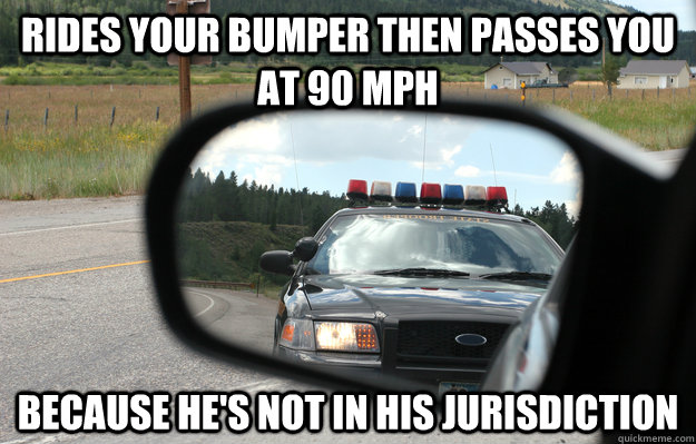 Rides your bumper then passes you at 90 mph because he's not in his jurisdiction  Scumbag Cop Car