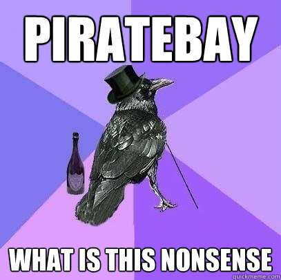 Piratebay What is this nonsense  Rich Raven
