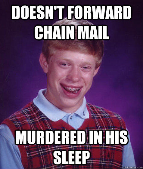 DOESN'T FORWARD CHAIN MAIL MURDERED IN HIS SLEEP - DOESN'T FORWARD CHAIN MAIL MURDERED IN HIS SLEEP  Bad Luck Brian