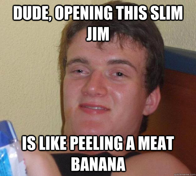 Dude, opening this slim jim is like peeling a meat banana - Dude, opening this slim jim is like peeling a meat banana  10 Guy