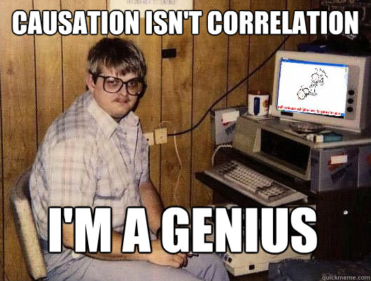 causation isn't correlation i'm a genius  Average Redditor