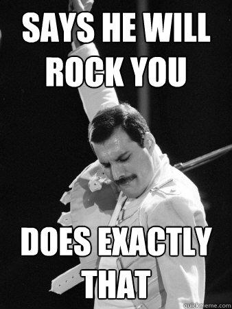 says he will rock you does exactly that - says he will rock you does exactly that  Freddie Mercury