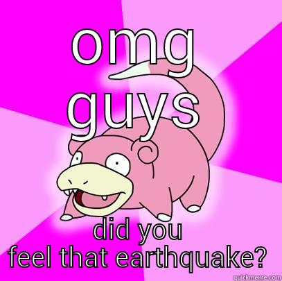 OMG GUYS DID YOU FEEL THAT EARTHQUAKE? Slowpoke