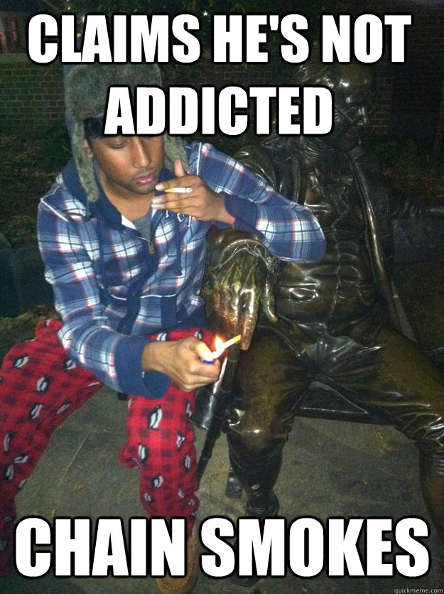 Claims he's not addicted CHAIN SMOKES - Claims he's not addicted CHAIN SMOKES  Scumbag Kevin