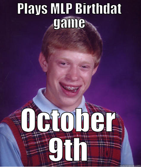 PLAYS MLP BIRTHDAT GAME OCTOBER 9TH Bad Luck Brian