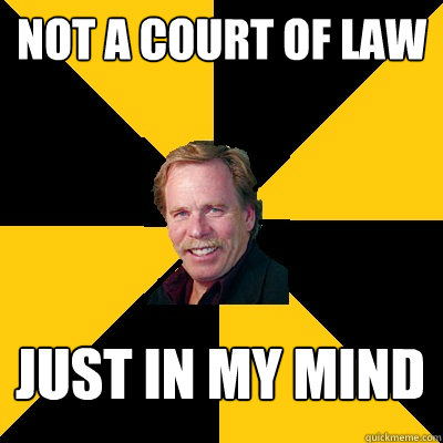 Not a court of law Just in my mind - Not a court of law Just in my mind  John Steigerwald
