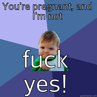YOU'RE PREGNANT, AND I'M NOT FUCK YES! Success Kid