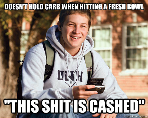 Doesn't hold carb when hitting a fresh bowl 