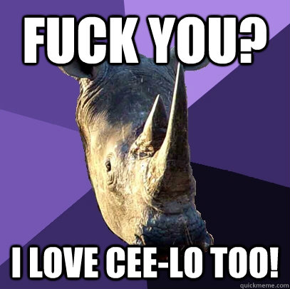Fuck You? I love Cee-Lo too!  Sexually Oblivious Rhino