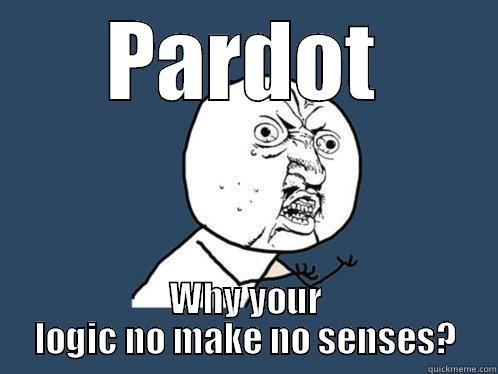 PARDOT WHY YOUR LOGIC NO MAKE NO SENSES? Y U No