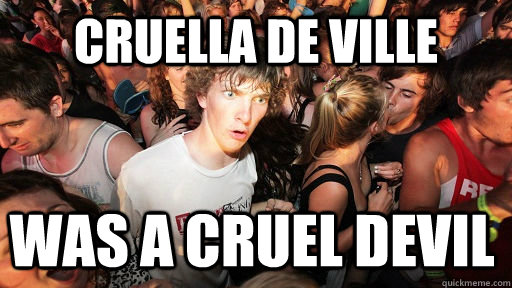 Cruella de Ville was a cruel devil - Cruella de Ville was a cruel devil  Sudden Clarity Clarence