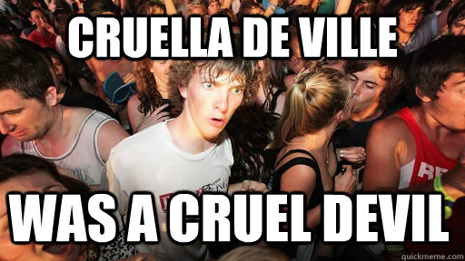 Cruella de Ville was a cruel devil  Sudden Clarity Clarence