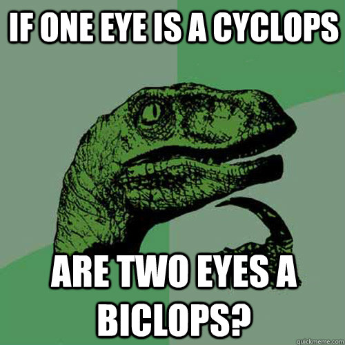 if one eye is a cyclops are two eyes a biclops?  Philosoraptor