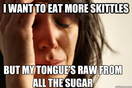 I want to eat more skittles but my tongue's raw from all the sugar  First World Problems