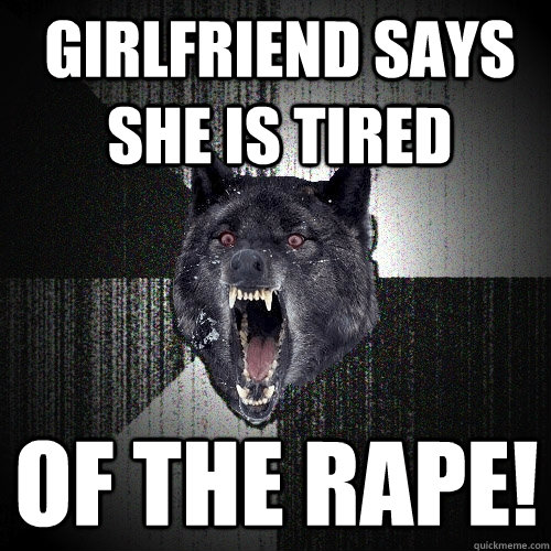 Girlfriend says she is tired OF THE RAPE!  Insanity Wolf