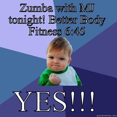 ZUMBA WITH MJ TONIGHT! BETTER BODY FITNESS 6:45 YES!!! Success Kid