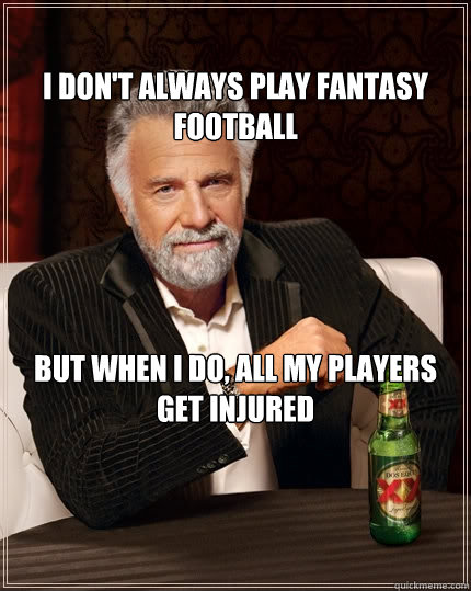 I don't always play Fantasy Football But when I do, All my players get injured - I don't always play Fantasy Football But when I do, All my players get injured  The Most Interesting Man In The World