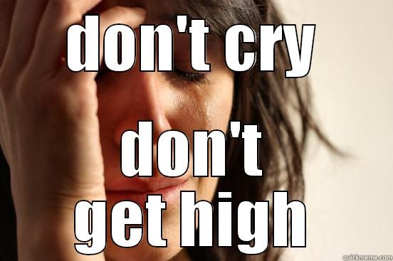 DON'T CRY DON'T GET HIGH First World Problems