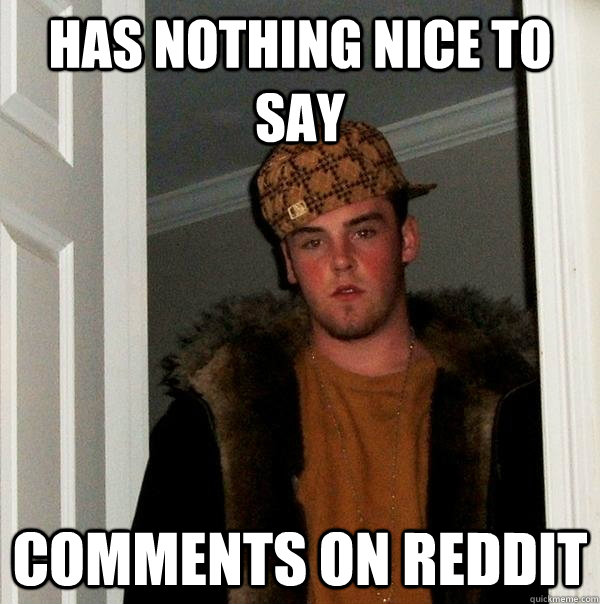 Has nothing nice to say comments on reddit  Scumbag Steve