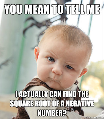 you mean to tell me i actually can find the square root of a negative number?  - you mean to tell me i actually can find the square root of a negative number?   skeptical baby