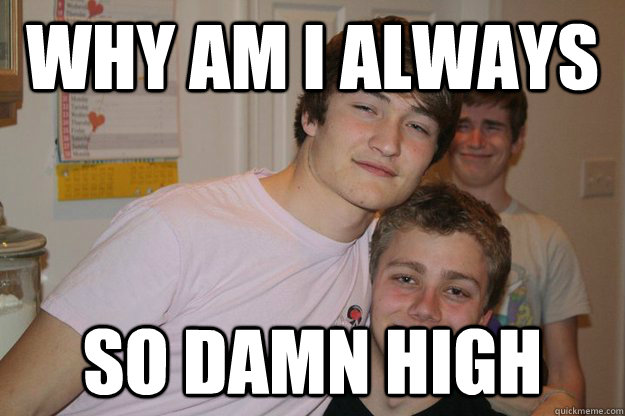 Why am I always So damn high  