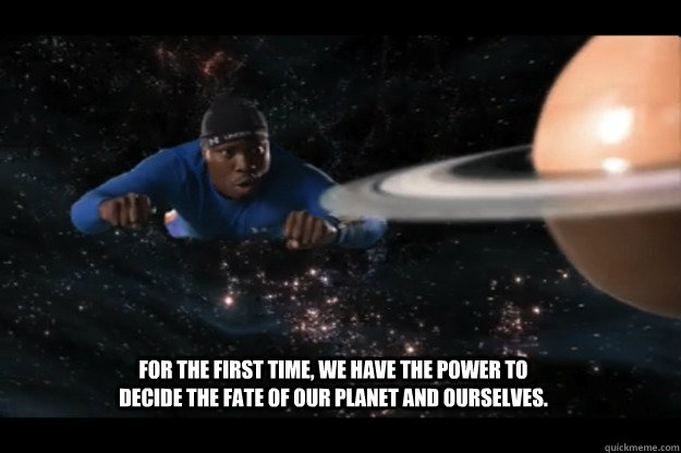 For the first time, we have the power to decide the fate of our planet and ourselves. - For the first time, we have the power to decide the fate of our planet and ourselves.  Radon
