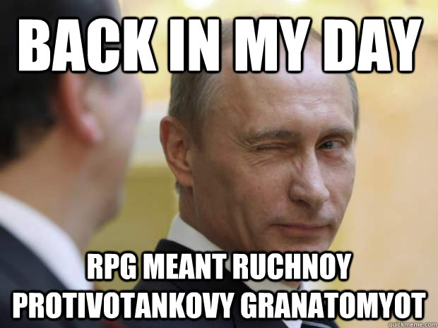 Back in my day RPG meant ruchnoy protivotankovy granatomyot  