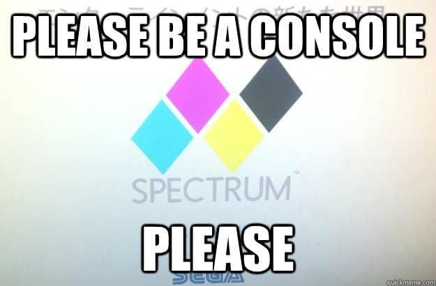 Please be a console please - Please be a console please  Spectrum