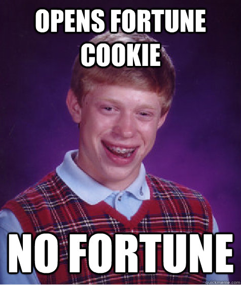 OPENS FORTUNE COOKIE NO FORTUNE  Bad Luck Brian