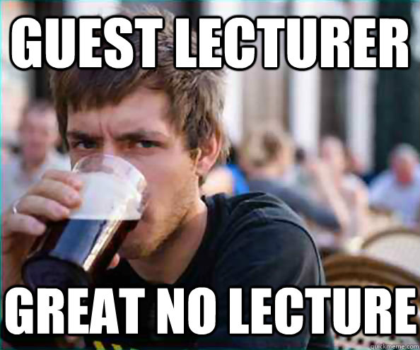Guest lecturer Great no lecture  Lazy College Senior