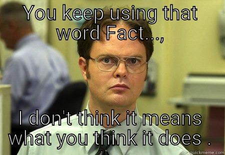 YOU KEEP USING THAT WORD FACT..., I DON'T THINK IT MEANS WHAT YOU THINK IT DOES . Schrute